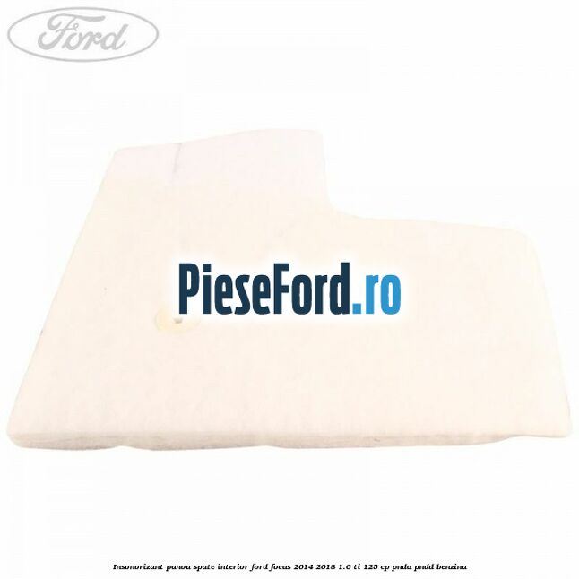 Insonorizant panou spate interior Ford Focus 2014-2018 1.6 Ti 125 cp PNDA, PNDD benzina
