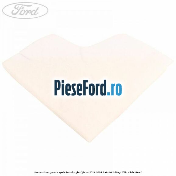 Insonorizant panou spate interior Ford Focus 2014-2018 2.0 TDCi 150 cp T7DA, T7DB diesel