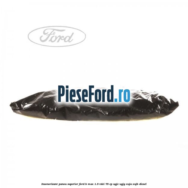 Insonorizant panou superior Ford B-Max 1.5 TDCi 75 cp UGJC, UGJG, XUJA, XUJB diesel
