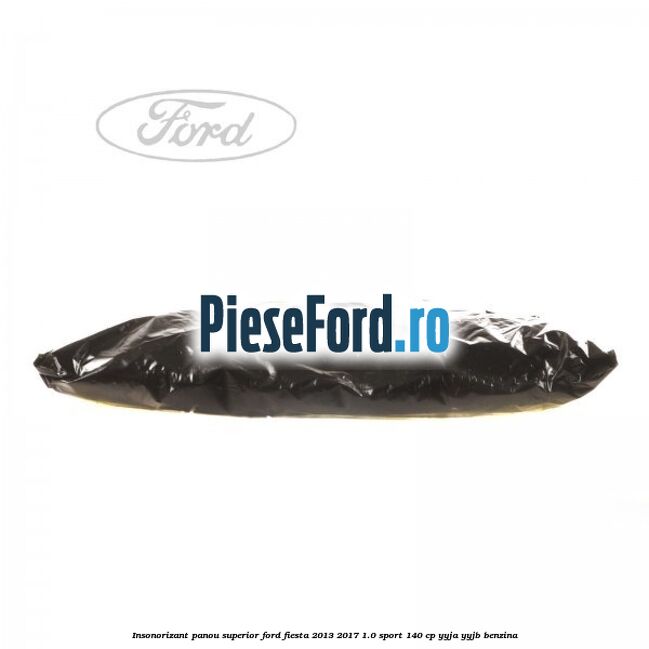 Insonorizant panou superior Ford Fiesta 2013-2017 1.0 Sport 140 cp YYJA, YYJB benzina