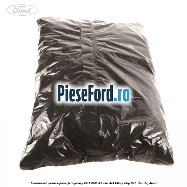 Insonorizant panou superior Ford Galaxy 2015-2023 2.0 TDCi 4x4 180 cp Insonorizant panou superior Ford Galaxy 2015-2023 2.0 TDCi 4x4 180 cp T8CG, T8CH, T8CI, T8CJ diesel