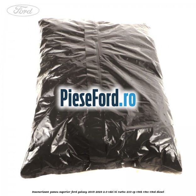 Insonorizant panou superior Ford Galaxy 2015-2023 2.0 TDCi BI-Turbo 210 cp Insonorizant panou superior Ford Galaxy 2015-2023 2.0 TDCi BI-Turbo 210 cp T9CB, T9CC, T9CD diesel