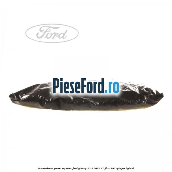 Insonorizant panou superior Ford Galaxy 2015-2023 2.5 FHEV 190 cp Insonorizant panou superior Ford Galaxy 2015-2023 2.5 FHEV 190 cp BGCA hybrid