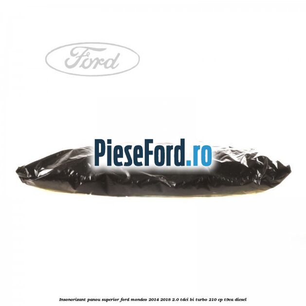 Insonorizant panou superior Ford Mondeo 2014-2018 2.0 TDCi Bi-Turbo 210 cp T9CA diesel