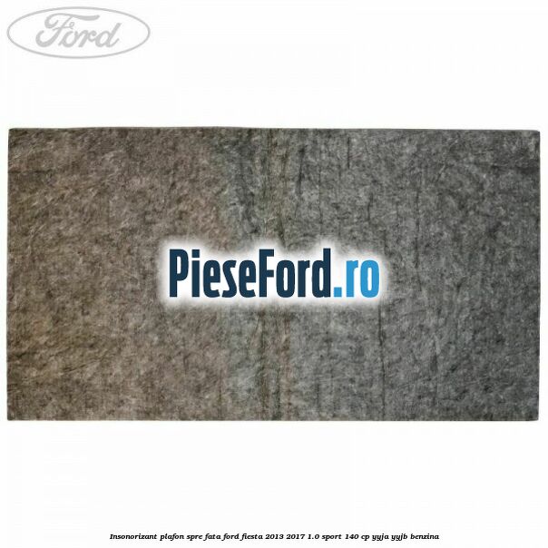 Insonorizant plafon spre fata Ford Fiesta 2013-2017 1.0 Sport 140 cp YYJA, YYJB benzina