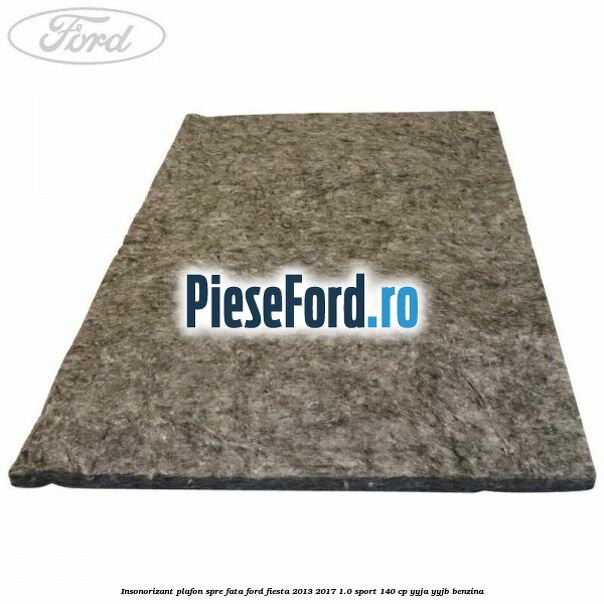 Insonorizant plafon spre fata Ford Fiesta 2013-2017 1.0 Sport 140 cp YYJA, YYJB benzina