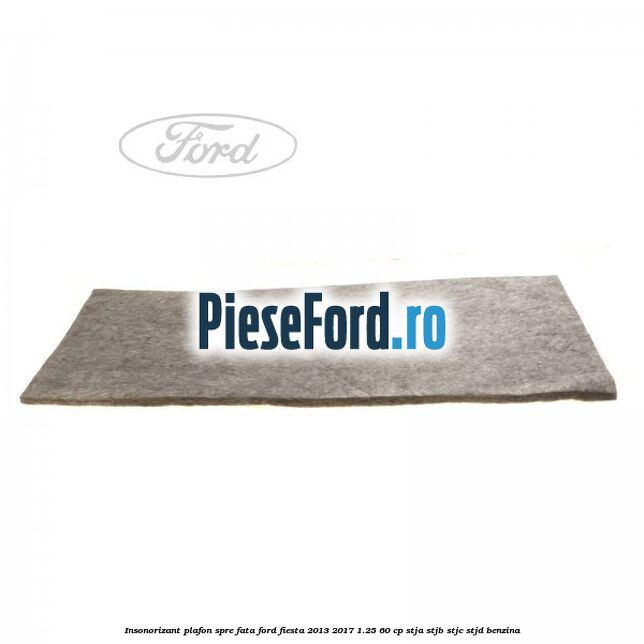 Insonorizant plafon spre fata Ford Fiesta 2013-2017 1.25 60 cp STJA, STJB, STJC, STJD benzina