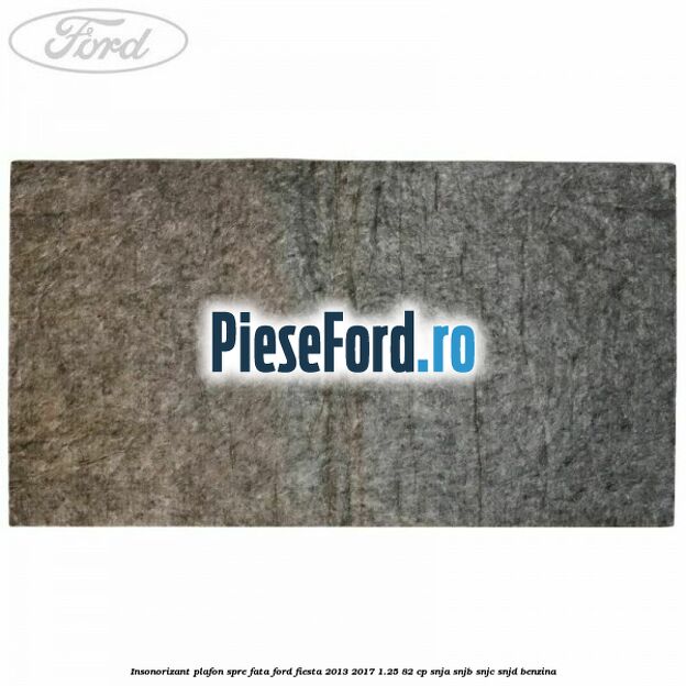Insonorizant plafon spre fata Ford Fiesta 2013-2017 1.25 82 cp SNJA, SNJB, SNJC, SNJD benzina