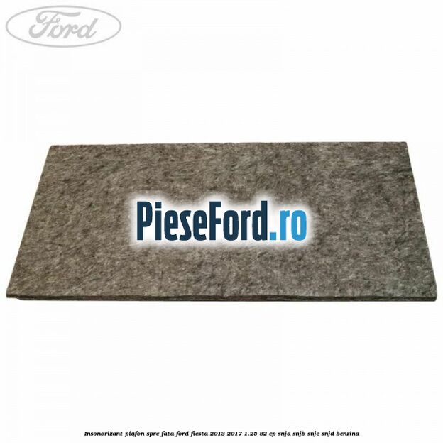 Insonorizant plafon spre fata Ford Fiesta 2013-2017 1.25 82 cp SNJA, SNJB, SNJC, SNJD benzina