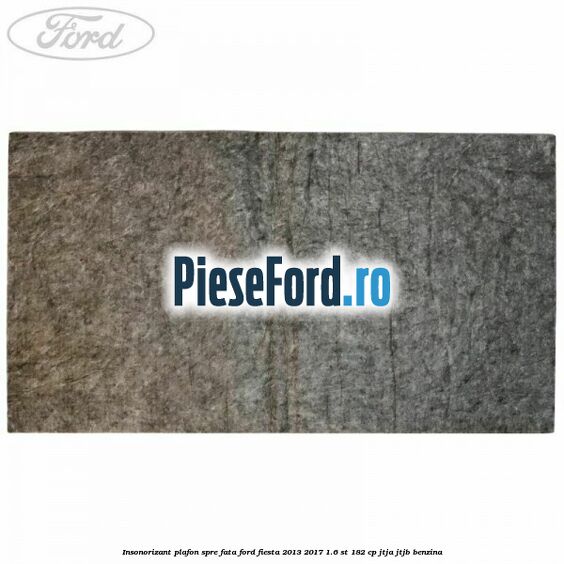Insonorizant plafon spre fata Ford Fiesta 2013-2017 1.6 ST 182 cp JTJA, JTJB benzina