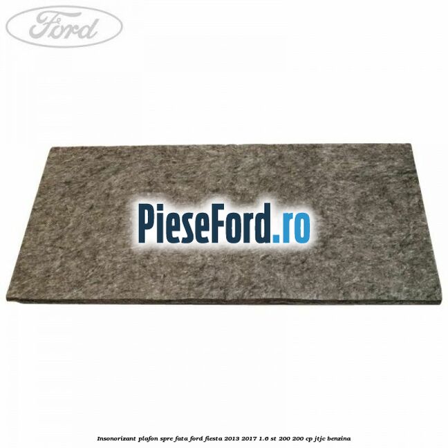 Insonorizant plafon spre fata Ford Fiesta 2013-2017 1.6 ST 200 200 cp JTJC benzina