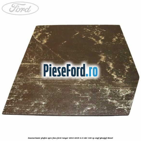 Insonorizant plafon spre fata Ford Ranger 2012-2015 2.2 TDCi 120 cp ENPF, GBVAJPF diesel