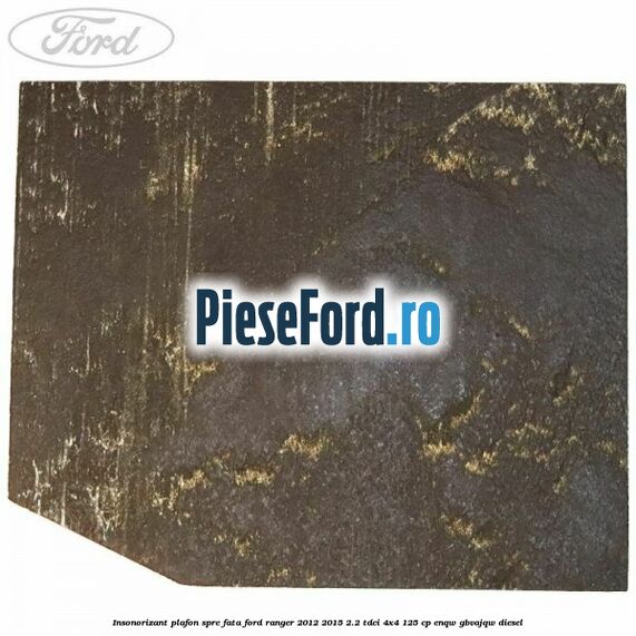 Insonorizant plafon spre fata Ford Ranger 2012-2015 2.2 TDCi 4x4 125 cp Insonorizant plafon spre fata Ford Ranger 2012-2015 2.2 TDCi 4x4 125 cp ENQW, GBVAJQW diesel