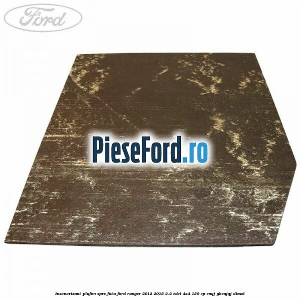 Insonorizant plafon spre fata Ford Ranger 2012-2015 2.2 TDCi 4x4 150 cp ENQJ, GBVAJQJ diesel