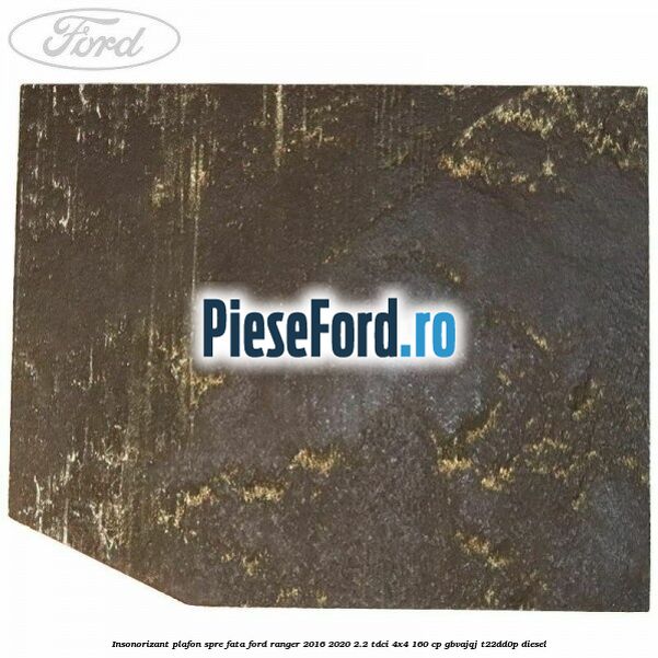 Insonorizant plafon spre fata Ford Ranger 2016-2020 2.2 TDCi 4x4 160 cp Insonorizant plafon spre fata Ford Ranger 2016-2020 2.2 TDCi 4x4 160 cp GBVAJQJ, T22DD0P diesel
