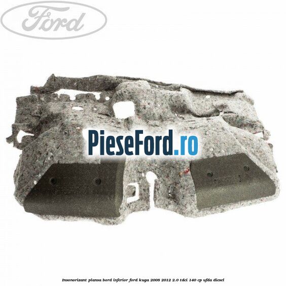 Insonorizant plansa bord inferior Ford Kuga 2008-2012 2.0 TDCI 140 cp Insonorizant plansa bord inferior Ford Kuga 2008-2012 2.0 TDCI 140 cp UFDA diesel