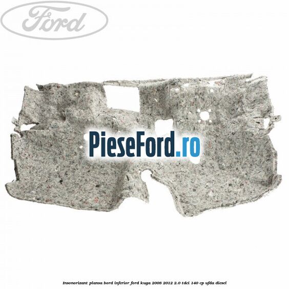 Insonorizant plansa bord inferior Ford Kuga 2008-2012 2.0 TDCI 140 cp Insonorizant plansa bord inferior Ford Kuga 2008-2012 2.0 TDCI 140 cp UFDA diesel