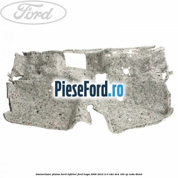 Insonorizant plansa bord inferior Ford Kuga 2008-2012 2.0 TDCI 4x4 163 cp Insonorizant plansa bord inferior Ford Kuga 2008-2012 2.0 TDCI 4x4 163 cp TXDA diesel