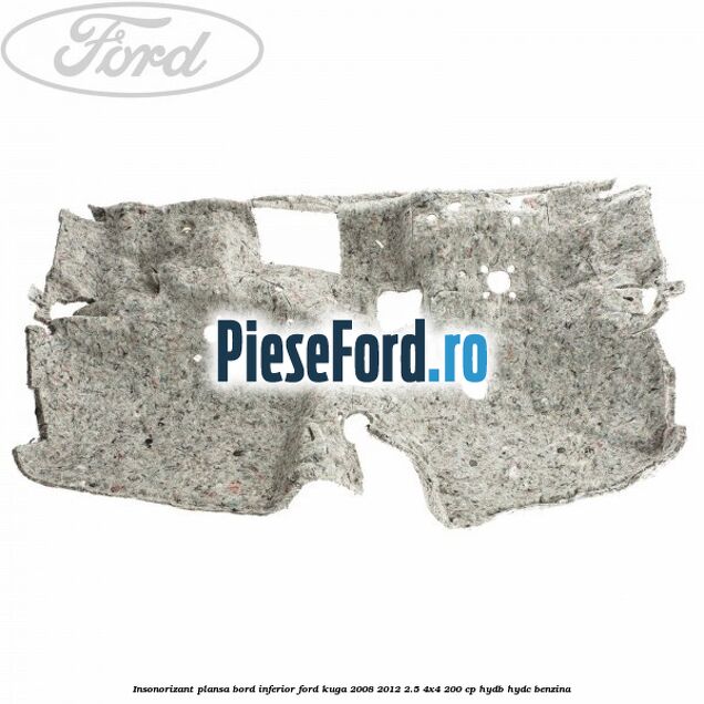 Insonorizant plansa bord inferior Ford Kuga 2008-2012 2.5 4x4 200 cp Insonorizant plansa bord inferior Ford Kuga 2008-2012 2.5 4x4 200 cp HYDB, HYDC benzina