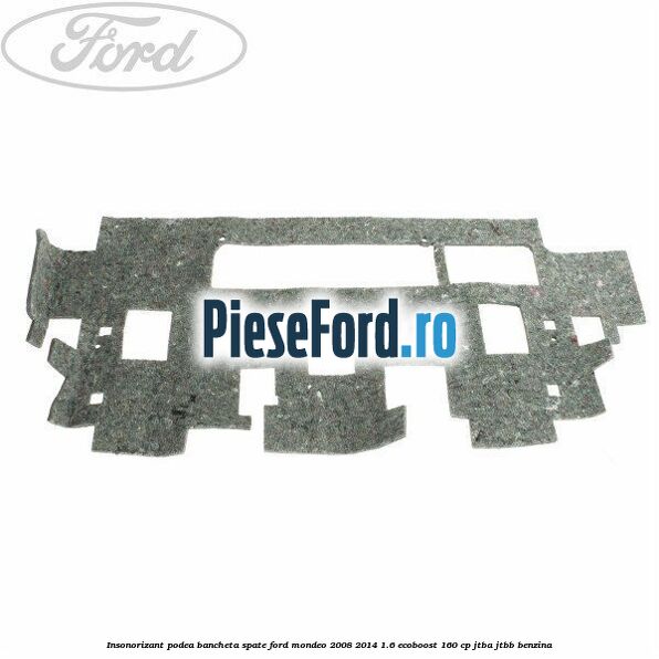 Insonorizant podea bancheta spate Ford Mondeo 2008-2014 1.6 EcoBoost 160 cp Insonorizant podea bancheta spate Ford Mondeo 2008-2014 1.6 EcoBoost 160 cp JTBA, JTBB benzina