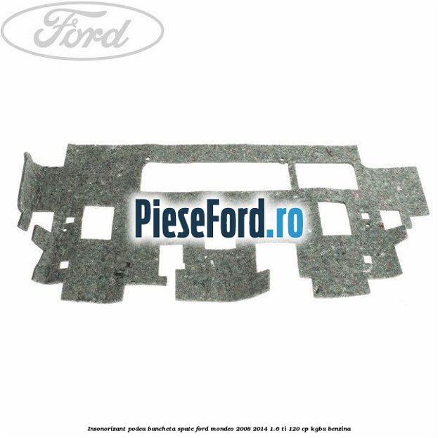 Insonorizant podea bancheta spate Ford Mondeo 2008-2014 1.6 Ti 120 cp KGBA benzina