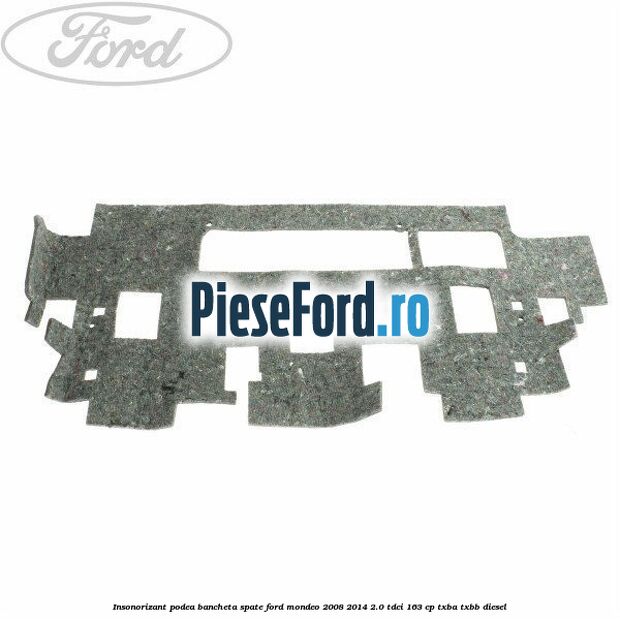 Insonorizant podea bancheta spate Ford Mondeo 2008-2014 2.0 TDCi 163 cp Insonorizant podea bancheta spate Ford Mondeo 2008-2014 2.0 TDCi 163 cp TXBA, TXBB diesel