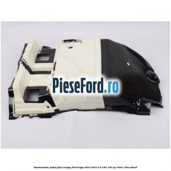 Insonorizant podea fata stanga Ford Kuga 2016-2018 2.0 TDCi 150 cp Insonorizant podea fata stanga Ford Kuga 2016-2018 2.0 TDCi 150 cp T7MB, T7MA diesel