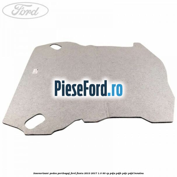 Insonorizant podea portbagaj Ford Fiesta 2013-2017 1.0 80 cp P4JA, P4JB, P4JC, P4JD benzina