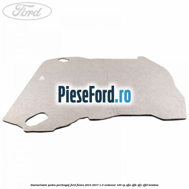 Insonorizant podea portbagaj Ford Fiesta 2013-2017 1.0 EcoBoost 100 cp SFJA, SFJB, SFJC, SFJD benzina