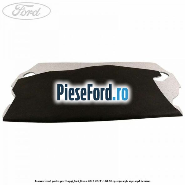 Insonorizant podea portbagaj Ford Fiesta 2013-2017 1.25 82 cp SNJA, SNJB, SNJC, SNJD benzina