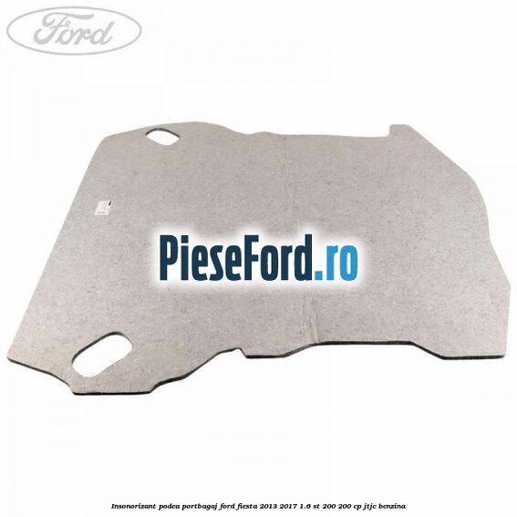 Insonorizant podea portbagaj Ford Fiesta 2013-2017 1.6 ST 200 200 cp JTJC benzina