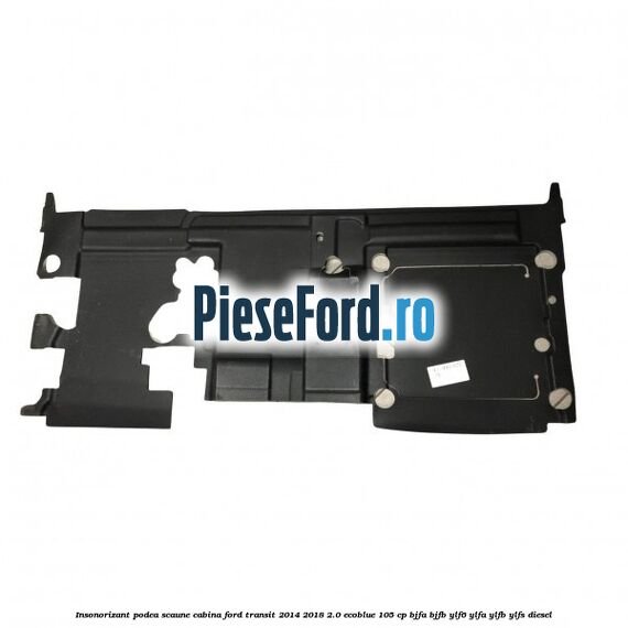 Insonorizant podea scaune cabina Ford Transit 2014-2018 2.0 EcoBlue 105 cp Insonorizant podea scaune cabina Ford Transit 2014-2018 2.0 EcoBlue 105 cp BJFA, BJFB, YLF6, YLFA, YLFB, YLFS diesel