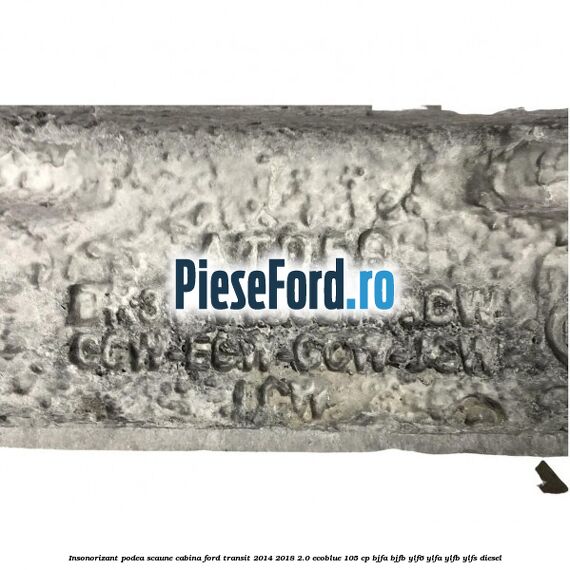 Insonorizant podea scaune cabina Ford Transit 2014-2018 2.0 EcoBlue 105 cp Insonorizant podea scaune cabina Ford Transit 2014-2018 2.0 EcoBlue 105 cp BJFA, BJFB, YLF6, YLFA, YLFB, YLFS diesel