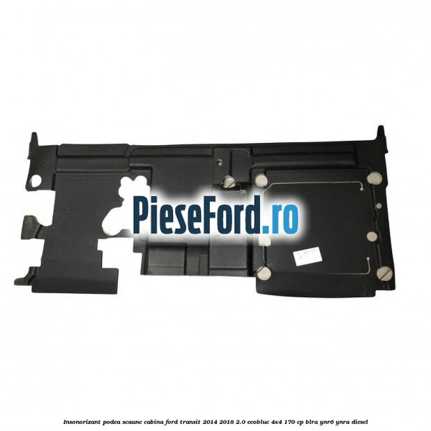 Insonorizant podea scaune cabina Ford Transit 2014-2018 2.0 EcoBlue 4x4 170 cp BLRA, YNR6, YNRA diesel