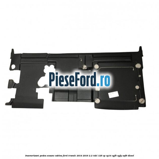 Insonorizant podea scaune cabina Ford Transit 2014-2018 2.2 TDCi 125 cp CY14, CYF5, CYFG, USF6 diesel