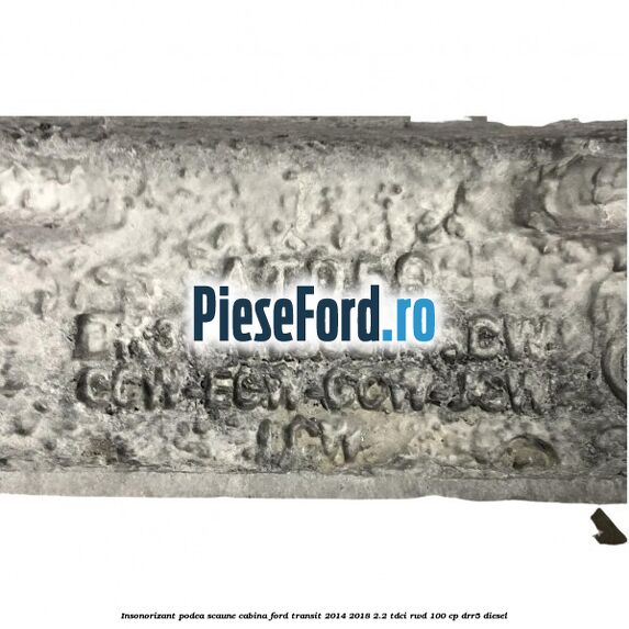 Insonorizant podea scaune cabina Ford Transit 2014-2018 2.2 TDCi RWD 100 cp Insonorizant podea scaune cabina Ford Transit 2014-2018 2.2 TDCi RWD 100 cp DRR5 diesel