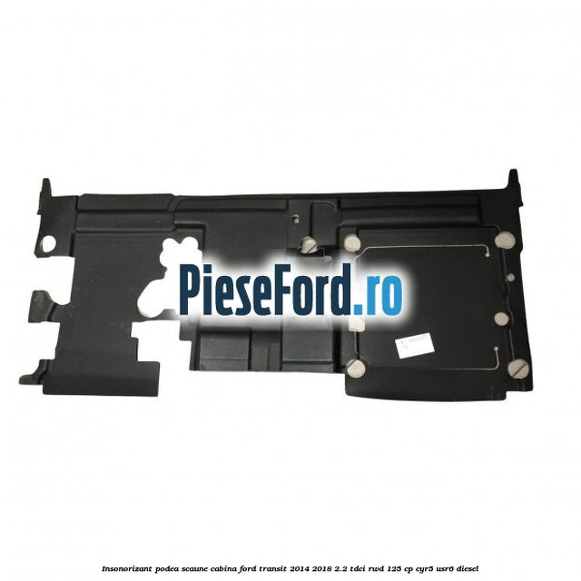Insonorizant podea scaune cabina Ford Transit 2014-2018 2.2 TDCi RWD 125 cp CYR5, USR6 diesel