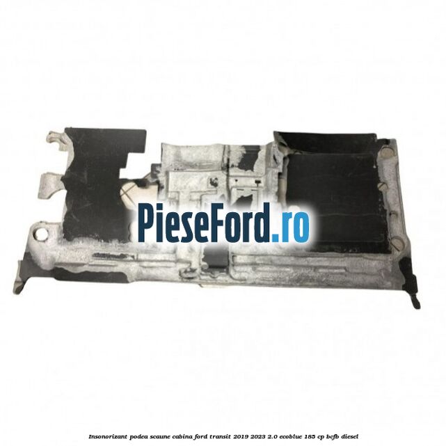 Insonorizant podea scaune cabina Ford Transit 2019-2023 2.0 EcoBlue 185 cp BCFB diesel