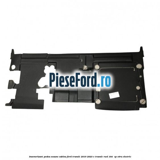 Insonorizant podea scaune cabina Ford Transit 2019-2023 E-TRANSIT RWD 184  cp C0RA electric