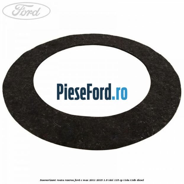 Insonorizant roata rezerva Ford C-Max 2011-2015 1.6 TDCi 115 cp Insonorizant roata rezerva Ford C-Max 2011-2015 1.6 TDCi 115 cp T1DA, T1DB diesel