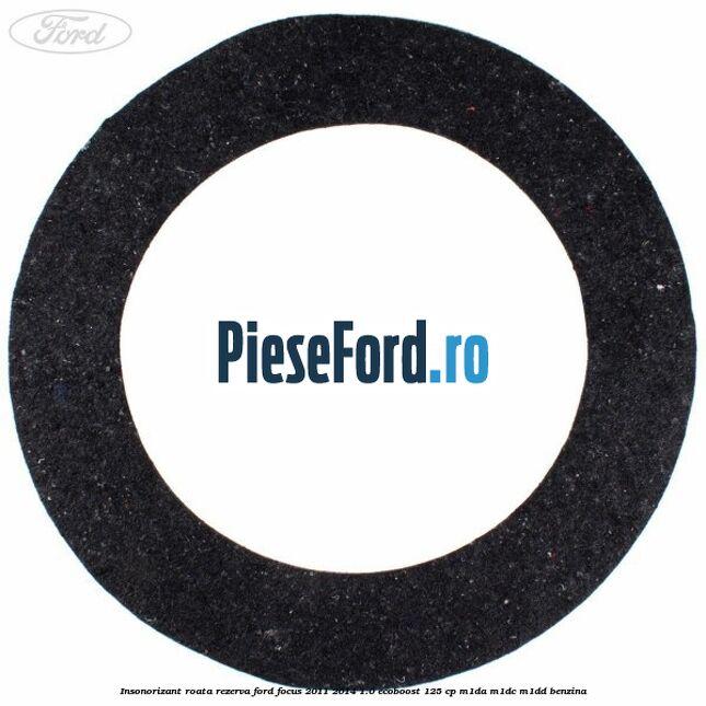 Insonorizant roata rezerva Ford Focus 2011-2014 1.0 EcoBoost 125 cp Insonorizant roata rezerva Ford Focus 2011-2014 1.0 EcoBoost 125 cp M1DA, M1DC, M1DD benzina