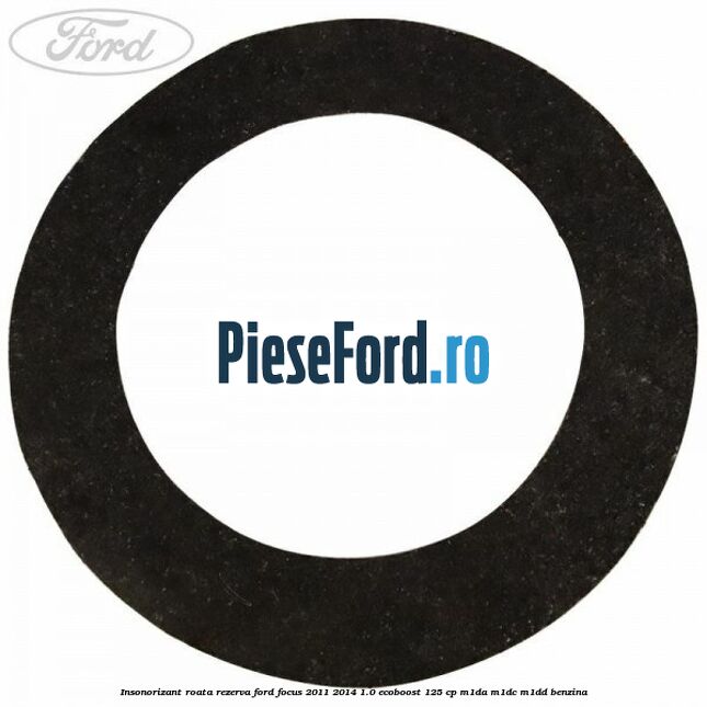 Insonorizant roata rezerva Ford Focus 2011-2014 1.0 EcoBoost 125 cp Insonorizant roata rezerva Ford Focus 2011-2014 1.0 EcoBoost 125 cp M1DA, M1DC, M1DD benzina