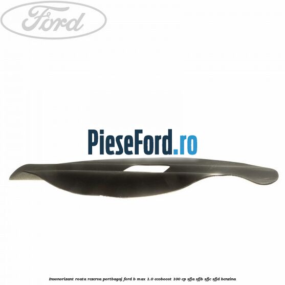 Insonorizant roata rezerva portbagaj Ford B-Max 1.0 EcoBoost 100 cp SFJA, SFJB, SFJC, SFJD benzina