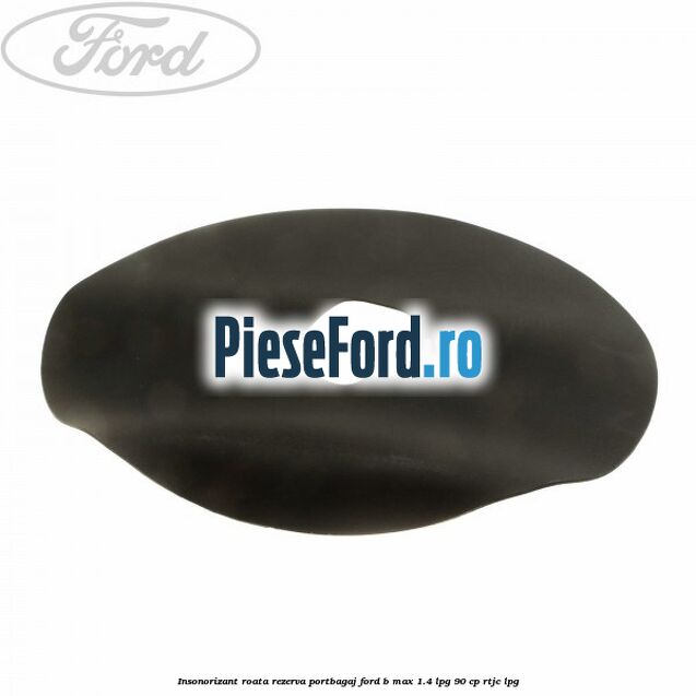 Insonorizant roata rezerva portbagaj Ford B-Max 1.4 LPG 90 cp RTJC LPG