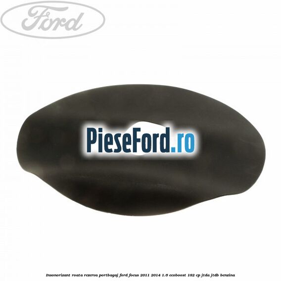 Insonorizant roata rezerva portbagaj Ford Focus 2011-2014 1.6 EcoBoost 182 cp JTDA, JTDB benzina