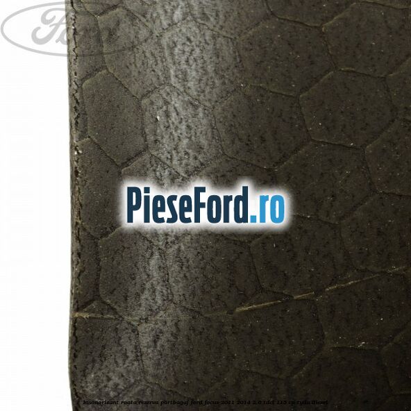 Insonorizant roata rezerva portbagaj Ford Focus 2011-2014 2.0 TDCi 115 cp TYDA diesel