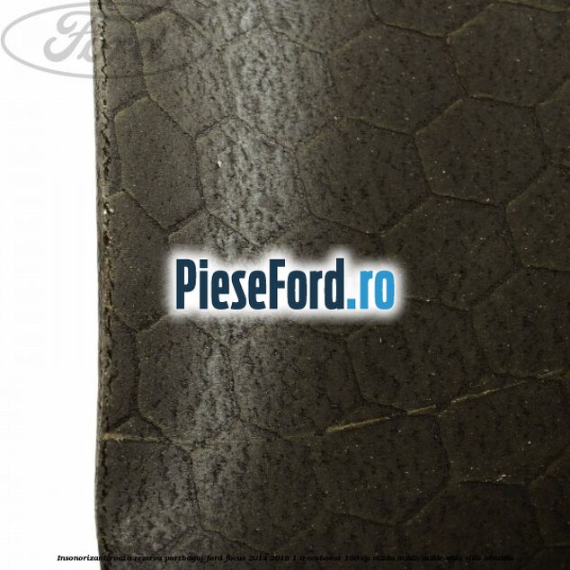 Insonorizant roata rezerva portbagaj Ford Focus 2014-2018 1.0 EcoBoost 100 cp M2DA, M2DB, M2DC, SFDA, SFDB benzina