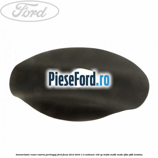 Insonorizant roata rezerva portbagaj Ford Focus 2014-2018 1.0 EcoBoost 100 cp M2DA, M2DB, M2DC, SFDA, SFDB benzina