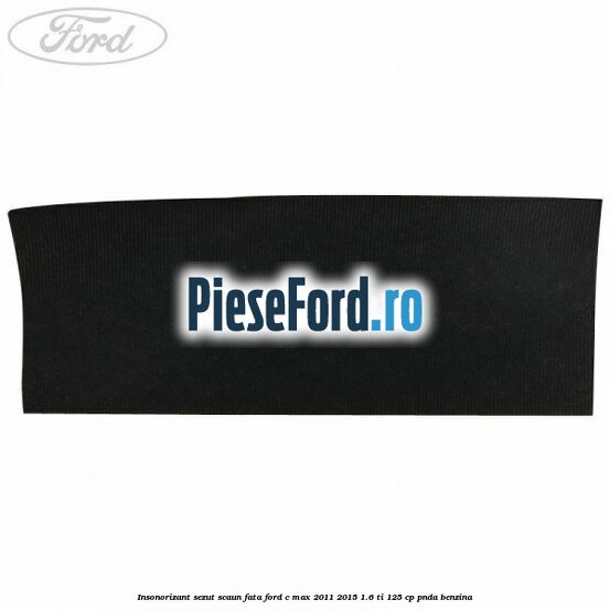 Insonorizant sezut scaun fata Ford C-Max 2011-2015 1.6 Ti 125 cp PNDA benzina