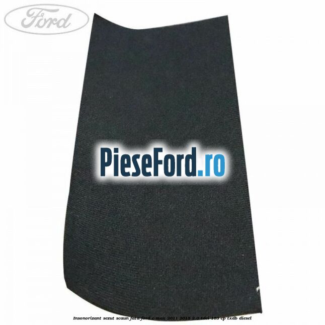Insonorizant sezut scaun fata Ford C-Max 2011-2015 2.0 TDCi 163 cp TXDB diesel
